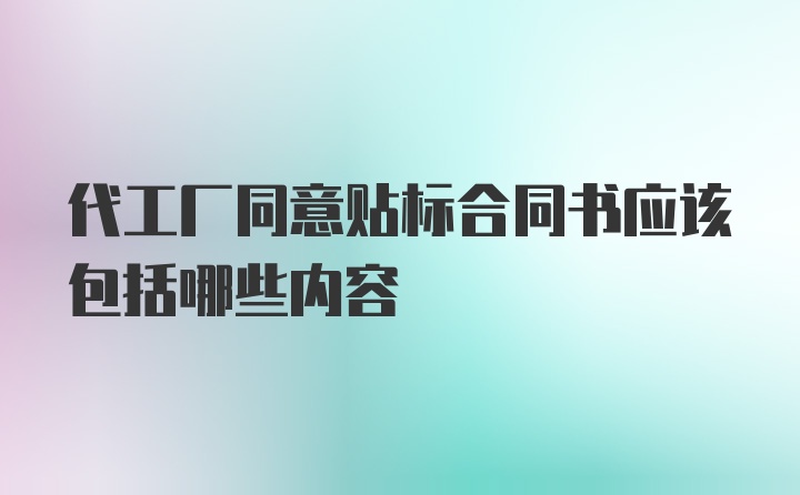 代工厂同意贴标合同书应该包括哪些内容