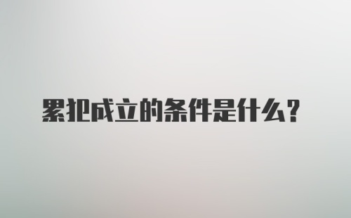 累犯成立的条件是什么？