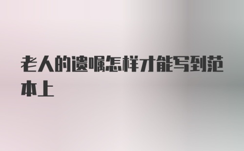 老人的遗嘱怎样才能写到范本上