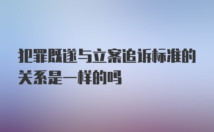 犯罪既遂与立案追诉标准的关系是一样的吗