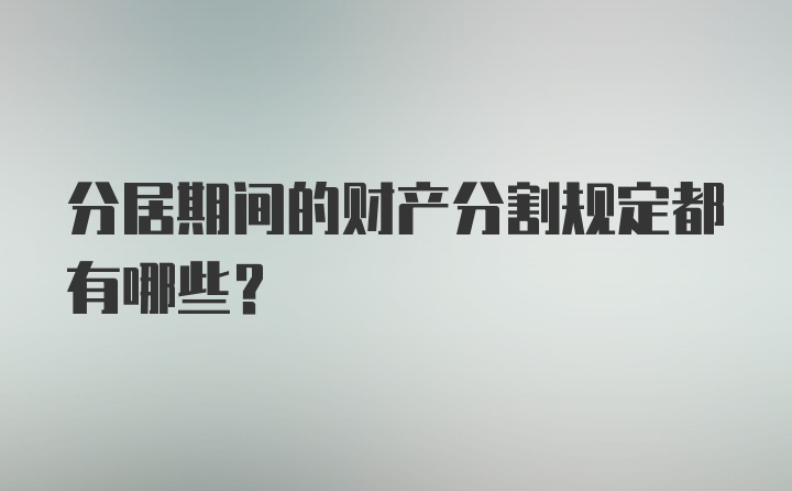 分居期间的财产分割规定都有哪些？