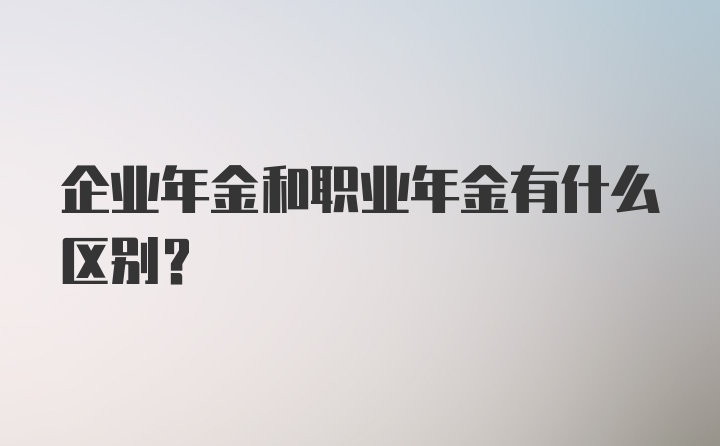 企业年金和职业年金有什么区别？