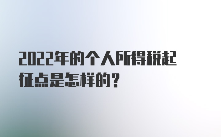 2022年的个人所得税起征点是怎样的？