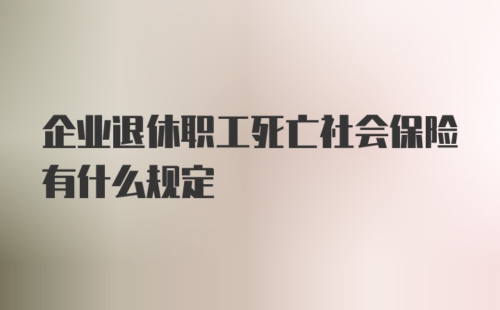 企业退休职工死亡社会保险有什么规定