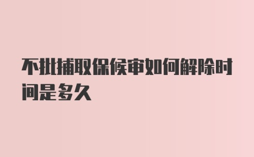 不批捕取保候审如何解除时间是多久