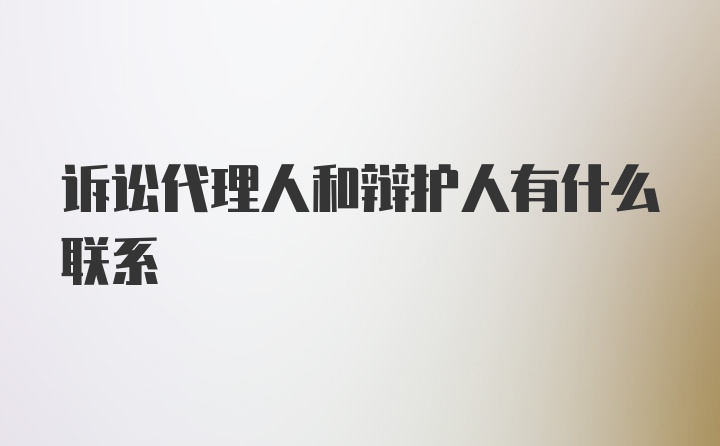 诉讼代理人和辩护人有什么联系