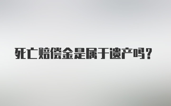 死亡赔偿金是属于遗产吗？