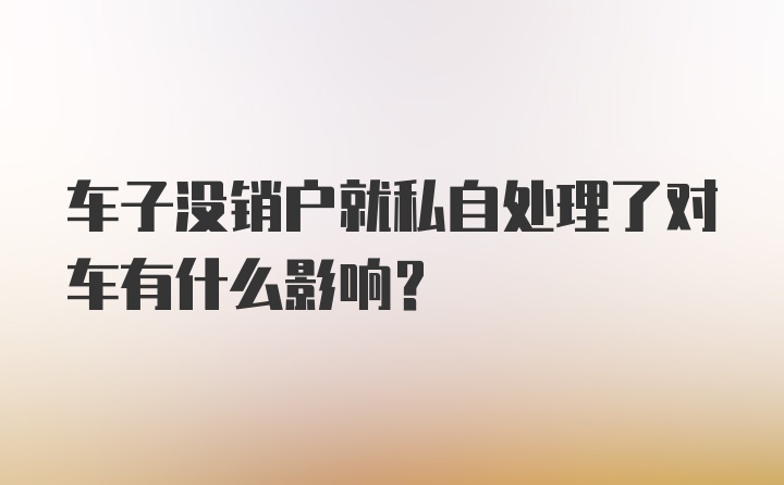 车子没销户就私自处理了对车有什么影响？