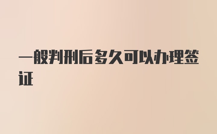 一般判刑后多久可以办理签证