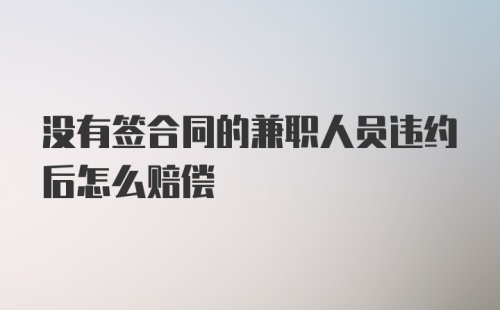 没有签合同的兼职人员违约后怎么赔偿