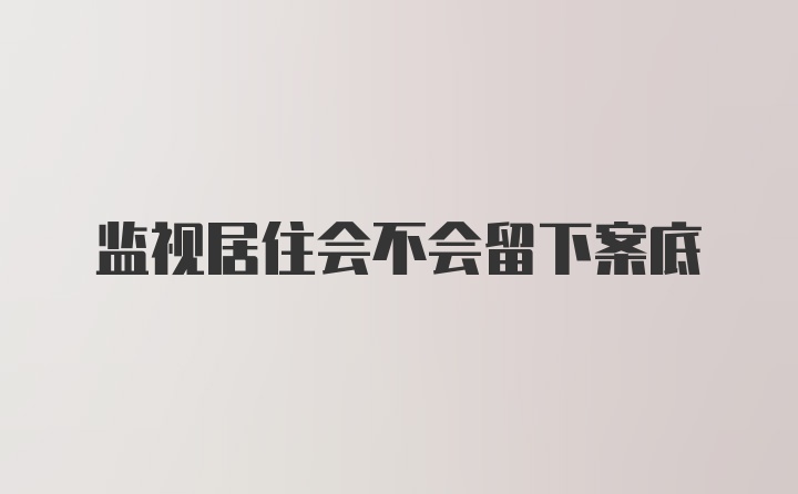 监视居住会不会留下案底