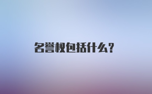 名誉权包括什么？