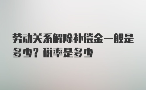 劳动关系解除补偿金一般是多少？税率是多少