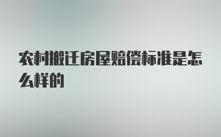 农村搬迁房屋赔偿标准是怎么样的