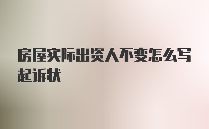 房屋实际出资人不变怎么写起诉状