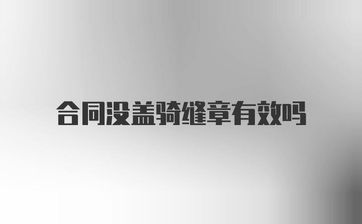 合同没盖骑缝章有效吗