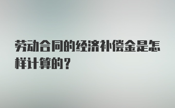 劳动合同的经济补偿金是怎样计算的？