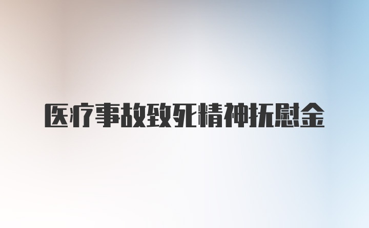 医疗事故致死精神抚慰金