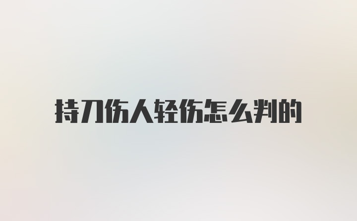 持刀伤人轻伤怎么判的