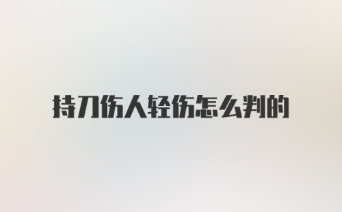 持刀伤人轻伤怎么判的