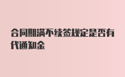 合同期满不续签规定是否有代通知金