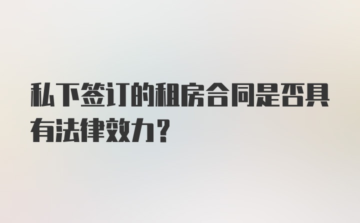 私下签订的租房合同是否具有法律效力？