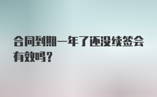 合同到期一年了还没续签会有效吗？