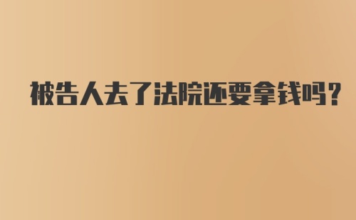 被告人去了法院还要拿钱吗？