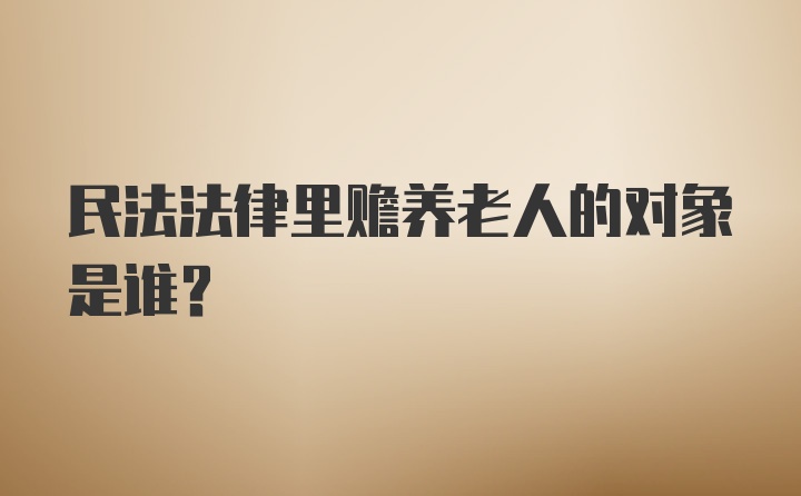 民法法律里赡养老人的对象是谁？