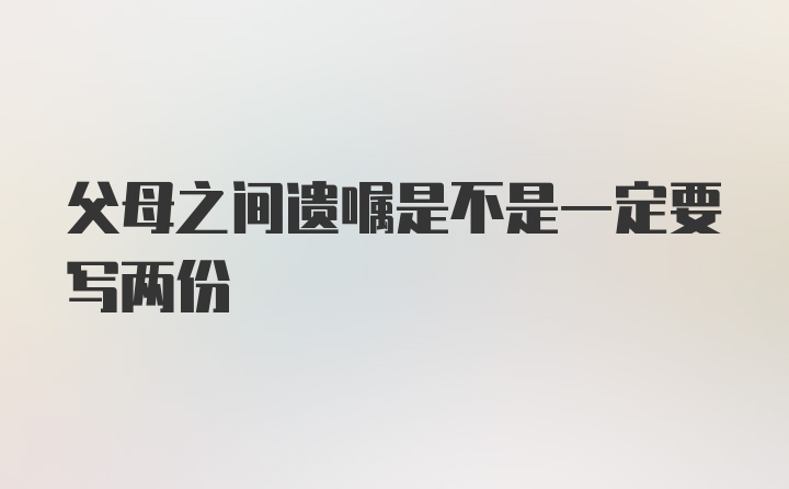 父母之间遗嘱是不是一定要写两份