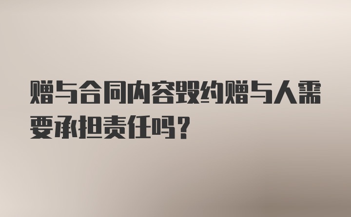 赠与合同内容毁约赠与人需要承担责任吗?