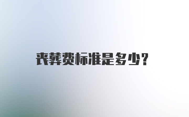 丧葬费标准是多少？