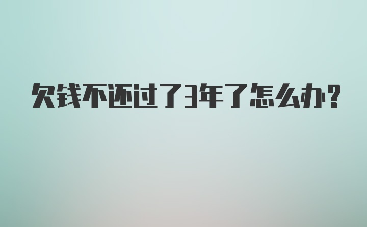 欠钱不还过了3年了怎么办？