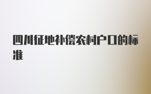 四川征地补偿农村户口的标准