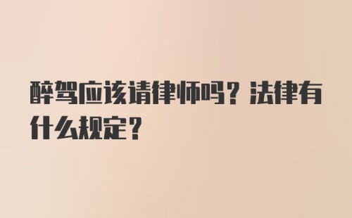 醉驾应该请律师吗？法律有什么规定？