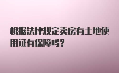 根据法律规定卖房有土地使用证有保障吗?