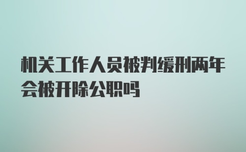 机关工作人员被判缓刑两年会被开除公职吗