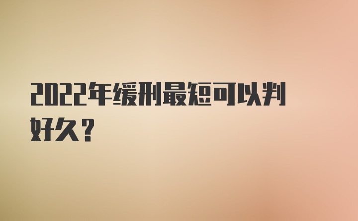 2022年缓刑最短可以判好久?