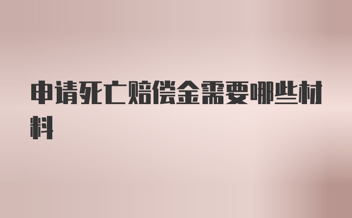 申请死亡赔偿金需要哪些材料