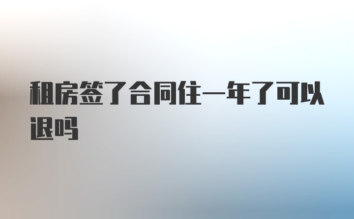 租房签了合同住一年了可以退吗