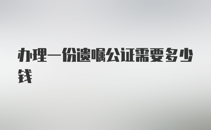 办理一份遗嘱公证需要多少钱