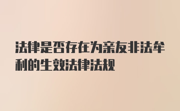 法律是否存在为亲友非法牟利的生效法律法规