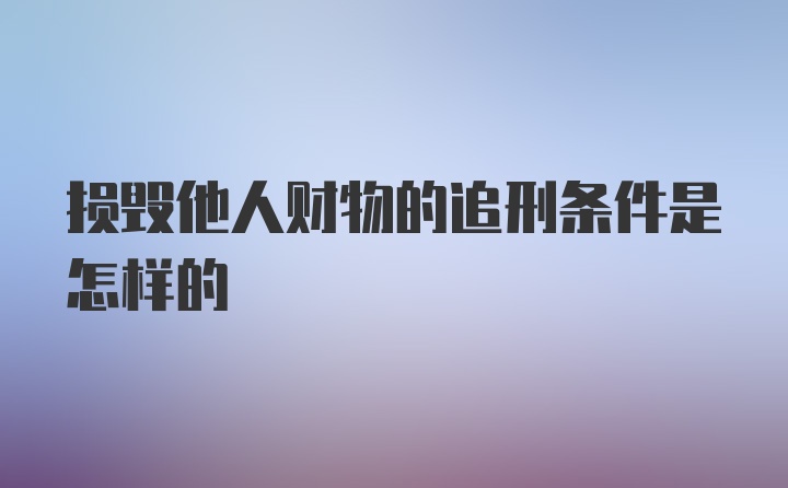 损毁他人财物的追刑条件是怎样的