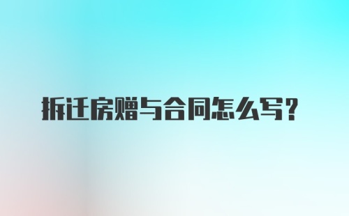 拆迁房赠与合同怎么写？