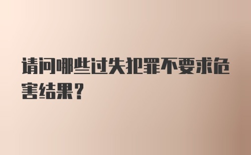 请问哪些过失犯罪不要求危害结果?