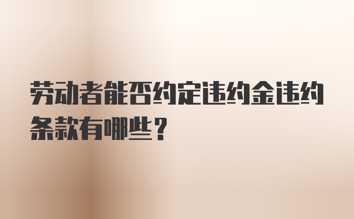 劳动者能否约定违约金违约条款有哪些？