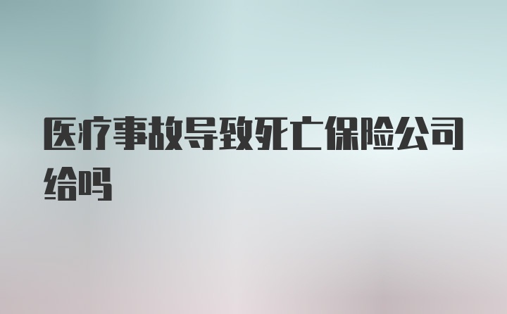 医疗事故导致死亡保险公司给吗