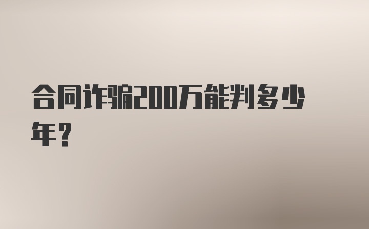 合同诈骗200万能判多少年？