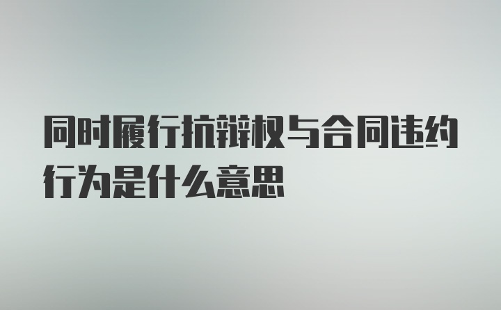 同时履行抗辩权与合同违约行为是什么意思