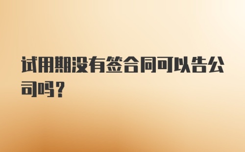 试用期没有签合同可以告公司吗？